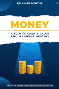 Money. A Tool to Create Value and Manifest Destiny