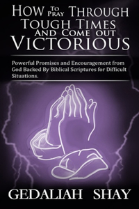 How to Pray Through Tough Times and Come Out Victorious