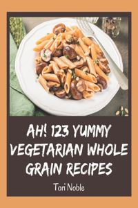 Ah! 123 Yummy Vegetarian Whole Grain Recipes