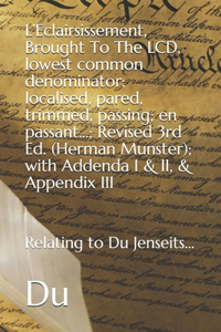 L'Eclairsissement, Brought To The LCD, lowest common denominator; localised, pared, trimmed, passing; en passant...; Revised 3rd Ed. (Herman Munster); with Addenda I & II, & Appendix III