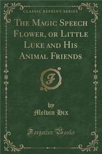 The Magic Speech Flower, or Little Luke and His Animal Friends (Classic Reprint)
