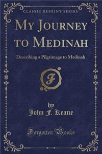 My Journey to Medinah: Describing a Pilgrimage to Medinah (Classic Reprint)