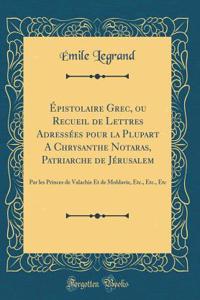 ï¿½pistolaire Grec, Ou Recueil de Lettres Adressï¿½es Pour La Plupart a Chrysanthe Notaras, Patriarche de Jï¿½rusalem: Par Les Princes de Valachie Et de Moldavie, Etc., Etc., Etc (Classic Reprint)