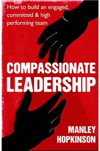 Compassionate Leadership: How to Create and Maintain Engaged, Committed and High-Performing Teams