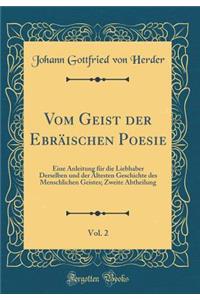 Vom Geist Der EbrÃ¤ischen Poesie, Vol. 2: Eine Anleitung FÃ¼r Die Liebhaber Derselben Und Der Ã?ltesten Geschichte Des Menschlichen Geistes; Zweite Abtheilung (Classic Reprint)