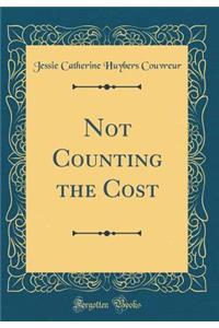 Not Counting the Cost (Classic Reprint)