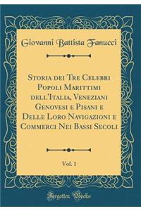 Storia Dei Tre Celebri Popoli Marittimi Dell'italia, Veneziani Genovesi E Pisani E Delle Loro Navigazioni E Commerci Nei Bassi Secoli, Vol. 1 (Classic Reprint)