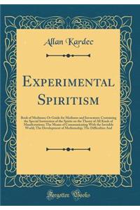 Experimental Spiritism: Book of Mediums; Or Guide for Mediums and Invocators: Containing the Special Instruction of the Spirits on the Theory of All Kinds of Manifestations; The Means of Communicating with the Invisible World; The Development of Me