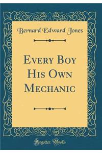 Every Boy His Own Mechanic (Classic Reprint)
