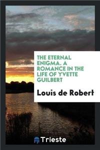 The Eternal Enigma. a Romance in the Life of Yvette Guilbert