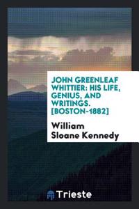 John Greenleaf Whittier: His Life, Genius, and Writings. [boston-1882]