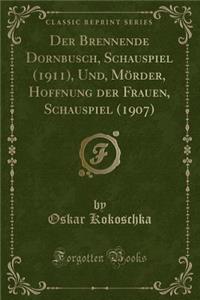 Der Brennende Dornbusch, Schauspiel (1911), Und, MÃ¶rder, Hoffnung Der Frauen, Schauspiel (1907) (Classic Reprint)