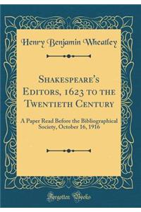 Shakespeare's Editors, 1623 to the Twentieth Century: A Paper Read Before the Bibliographical Society, October 16, 1916 (Classic Reprint)