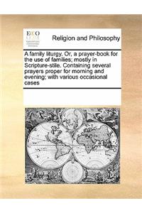 A Family Liturgy. Or, a Prayer-Book for the Use of Families; Mostly in Scripture-Stile. Containing Several Prayers Proper for Morning and Evening; With Various Occasional Cases