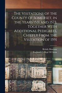 Visitations of the County of Somerset, in the Years 1531 and 1573, Together With Additional Pedigrees, Chiefly From the Visitation of 1591