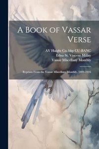 Book of Vassar Verse; Reprints From the Vassar Miscellany Monthly, 1894-1916