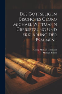 Des Gottseligen Bischofes Georg Michael Wittmann Übersetzung und Erklärung der Psalmen...