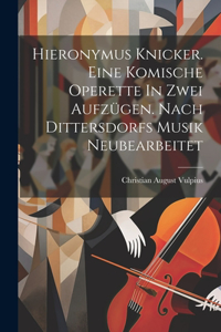 Hieronymus Knicker. Eine Komische Operette In Zwei Aufzügen. Nach Dittersdorfs Musik Neubearbeitet