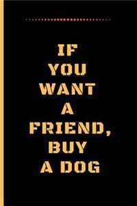 If You Want a Friend, Buy a Dog: Funny Dog Quote Lined Journal / Notebook to write in 120 Pages (6 X 9)