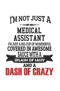 I'm Not Just A Medical Assistant I'm Just A Big Cup Of Wonderful Covered In Awesome Sauce With A Splash Of Sassy And A Dash Of Crazy