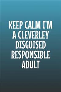 Keep Calm I'm A Cleverley Disguised Responsible Adult