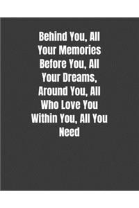Behind You, All Your Memories Before You, All Your Dreams, Around You, All Who Love You Within You, All You Need