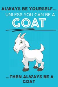 Always Be Your Self Unless You Can Be A Goat Then Always Be A Goat