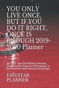YOU ONLY LIVE ONCE, BUT IF YOU DO IT RIGHT, ONCE IS ENOUGH 2019-2020 Planner
