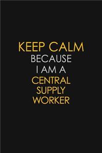 Keep Calm Because I Am A Central Supply Worker: Motivational: 6X9 unlined 129 pages Notebook writing journal