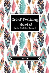 Grief F*cking Hurts (Write That Sh*t Down...)