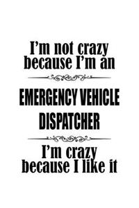 I'm Not Crazy Because I'm An Emergency Vehicle Dispatcher I'm Crazy Because I like It