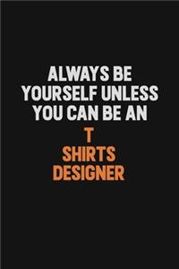 Always Be Yourself Unless You Can Be A T shirts designer