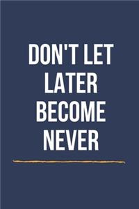 Don't Let Later Become Never