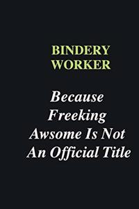 Bindery Worker Because Freeking Awsome is Not An Official Title