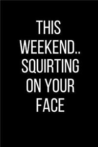 This Weekend..Squirting On Your Face