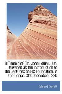 A Memoir of Mr. John Lowell, Jun: Delivered as the Introduction to the Lectures on His Foundation, I