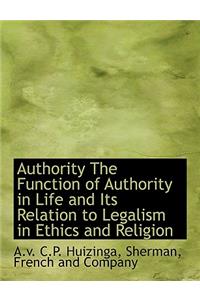 Authority the Function of Authority in Life and Its Relation to Legalism in Ethics and Religion