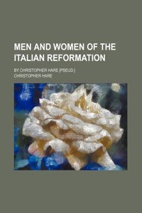 Men and Women of the Italian Reformation; By Christopher Hare [Pseud.]