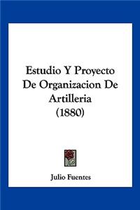 Estudio Y Proyecto De Organizacion De Artilleria (1880)