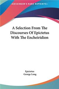 A Selection from the Discourses of Epictetus with the Encheiridion