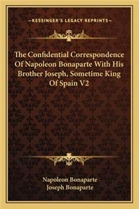 Confidential Correspondence of Napoleon Bonaparte with His Brother Joseph, Sometime King of Spain V2