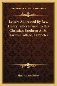 Letters Addressed by REV. Henry James Prince to His Christian Brethren at St. David's College, Lampeter