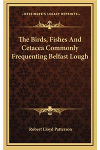 The Birds, Fishes and Cetacea Commonly Frequenting Belfast Lough