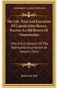 Life, Trial And Execution Of Captain John Brown, Known As Old Brown Of Ossawatomie: With A Full Account Of The Attempted Insurrection At Harper's Ferry