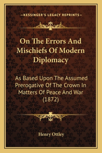 On The Errors And Mischiefs Of Modern Diplomacy