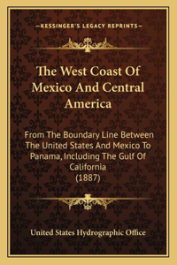 West Coast of Mexico and Central America: From the Boundary Line Between the United States and Mexico to Panama, Including the Gulf of California (1887)