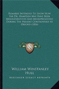 Remarks Intended To Show How Far Dr. Hampden May Have Been Misunderstood And Misrepresented During The Present Controversy At Oxford (1836)