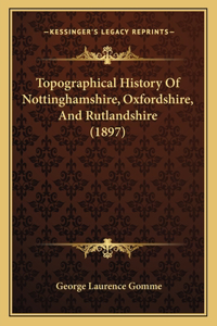 Topographical History Of Nottinghamshire, Oxfordshire, And Rutlandshire (1897)