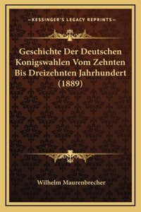 Geschichte Der Deutschen Konigswahlen Vom Zehnten Bis Dreizehnten Jahrhundert (1889)