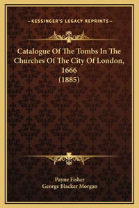 Catalogue Of The Tombs In The Churches Of The City Of London, 1666 (1885)